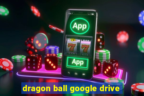 dragon ball google drive